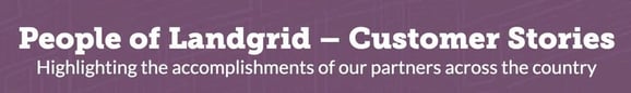 People of Landgrid, customer stories. Highlighting the accomplishments of our partners across the country.